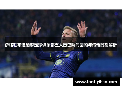 萨格勒布迪纳摩足球俱乐部五大历史瞬间回顾与传奇时刻解析