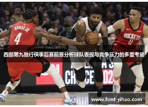 西部第九独行侠季后赛前景分析球队表现与竞争压力的多重考量