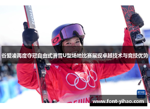 谷爱凌再度夺冠自由式滑雪U型场地比赛展现卓越技术与竞技优势