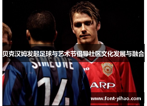 贝克汉姆发起足球与艺术节倡导社区文化发展与融合 贝克汉姆发起足球与艺术节倡导社区文化发展与融合