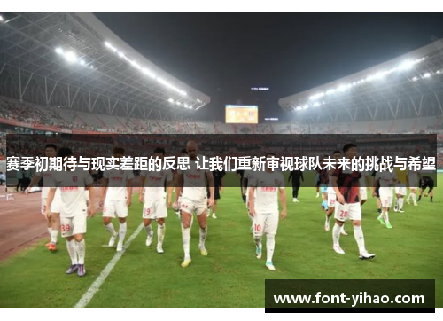 赛季初期待与现实差距的反思 让我们重新审视球队未来的挑战与希望