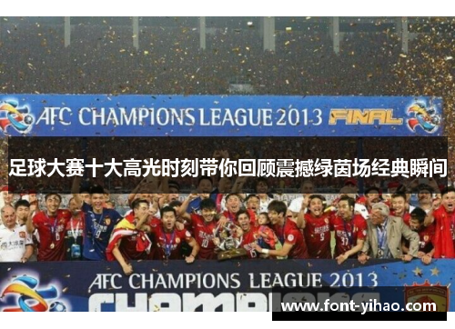 足球大赛十大高光时刻带你回顾震撼绿茵场经典瞬间 足球大赛十大高光时刻带你回顾震撼绿茵场经典瞬间