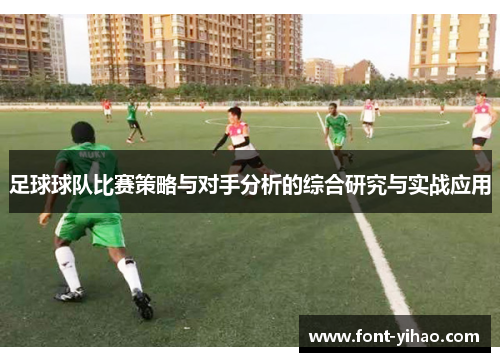 足球球队比赛策略与对手分析的综合研究与实战应用 足球球队比赛策略与对手分析的综合研究与实战应用