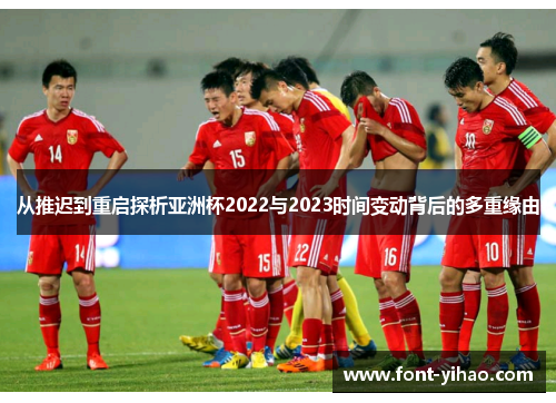 从推迟到重启探析亚洲杯2022与2023时间变动背后的多重缘由 从推迟到重启探析亚洲杯2022与2023时间变动背后的多重缘由