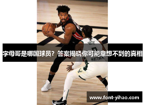 字母哥是哪国球员?答案揭晓你可能意想不到的真相 字母哥是哪国球员?答案揭晓你可能意想不到的真相