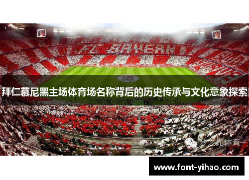 拜仁慕尼黑主场体育场名称背后的历史传承与文化意象探索