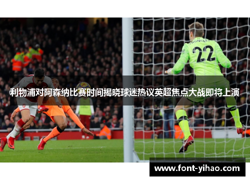 利物浦对阿森纳比赛时间揭晓球迷热议英超焦点大战即将上演 利物浦对阿森纳比赛时间揭晓球迷热议英超焦点大战即将上演