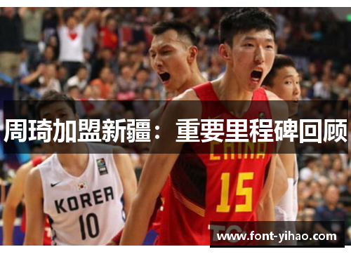 周琦加盟新疆：重要里程碑回顾