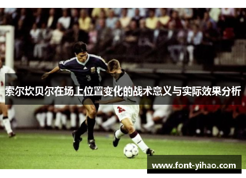 索尔坎贝尔在场上位置变化的战术意义与实际效果分析 索尔坎贝尔在场上位置变化的战术意义与实际效果分析
