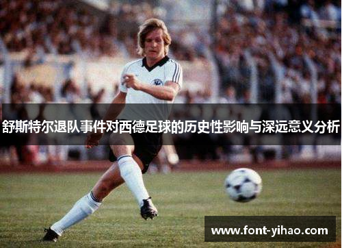 舒斯特尔退队事件对西德足球的历史性影响与深远意义分析 舒斯特尔退队事件对西德足球的历史性影响与深远意义分析