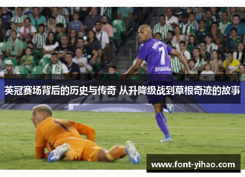 英冠赛场背后的历史与传奇 从升降级战到草根奇迹的故事 英冠赛场背后的历史与传奇 从升降级战到草根奇迹的故事