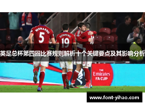英足总杯第四圈比赛规则解析十个关键要点及其影响分析 英足总杯第四圈比赛规则解析十个关键要点及其影响分析